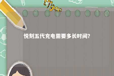 悦刻五代充电需要多长时间？ 